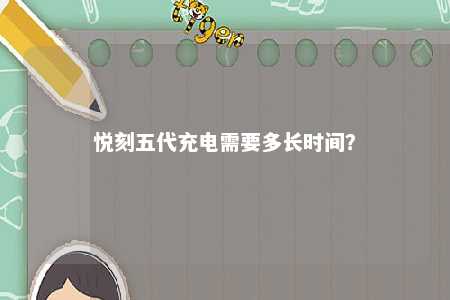 悦刻五代充电需要多长时间
？ 